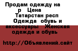 Продам одежду на 42-44р › Цена ­ 700 - Татарстан респ. Одежда, обувь и аксессуары » Женская одежда и обувь   